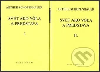 Arthur Schopenhauer - Svet ako vôľa a predstava I+II